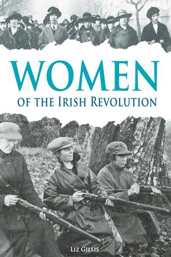 Women Of The Irish Revolution 1913 1923 Liz Gillis